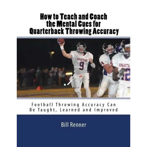 How to Teach and Coach the Mental Components for Quarterback Throwing Accuracy: Football Throwing Accuracy Can Be Taught, Learned and Improved - Paperback