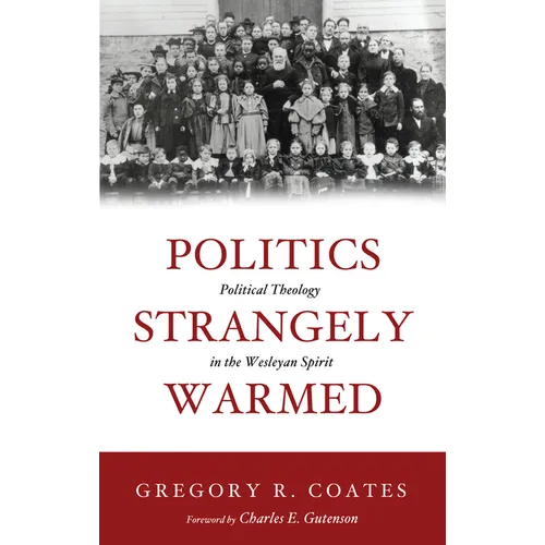 Politics Strangely Warmed: Political Theology in the Wesleyan Spirit - Paperback
