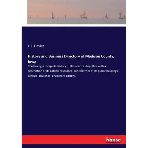 History and Business Directory of Madison County, Iowa: Containing a complete history of the county - together with a description of its natural resou - Paperback
