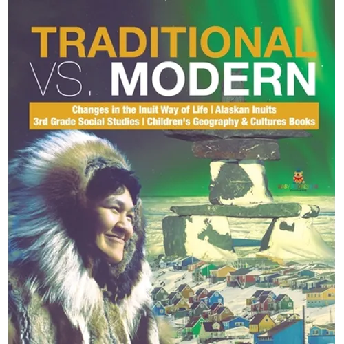 Traditional vs. Modern Changes in the Inuit Way of Life Alaskan Inuits 3rd Grade Social Studies Children's Geography & Cultures Books - Hardcover