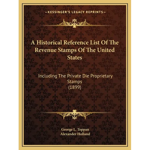 A Historical Reference List Of The Revenue Stamps Of The United States: Including The Private Die Proprietary Stamps (1899) - Paperback