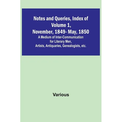 Notes and Queries, Index of Volume 1, November, 1849-May, 1850; A Medium of Inter-Communication for Literary Men, Artists, Antiquaries, Genealogists, - Paperback