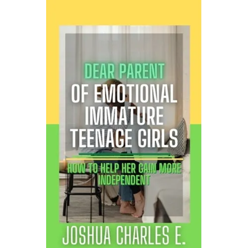 Dear Parent of Emotional Immature Teenage Girls: How to Help Her Gain More Independent - Paperback