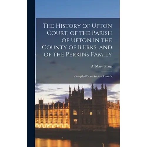 The History of Ufton Court, of the Parish of Ufton in the County of B Erks, and of the Perkins Family: Compiled From Ancient Records - Hardcover
