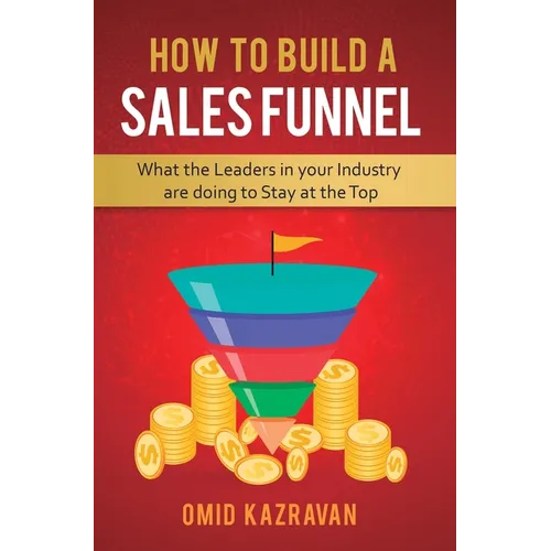 How to Build a Sales Funnel: What the Leaders in Your Industry Are Doing To Stay At the Top - Hardcover