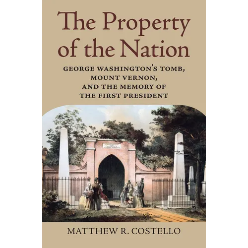 The Property of the Nation: George Washington's Tomb, Mount Vernon, and the Memory of the First President - Paperback