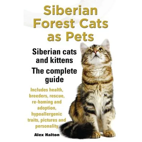 Siberian Forest Cats as Pets. Siberian Cats and Kittens. Complete Guide Includes Health, Breeders, Rescue, Re-Homing and Adoption, Hypoallergenic Trai - Paperback