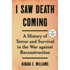 I Saw Death Coming: A History of Terror and Survival in the War Against Reconstruction - Hardcover