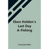 Eben Holden'S Last Day A-Fishing - Paperback