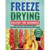 Freeze Drying Mastery for Beginners: Complete Guide to Long-Term Food Storage, Save Money, Reduce Waste and Keep Your Pantry Stocked - Paperback