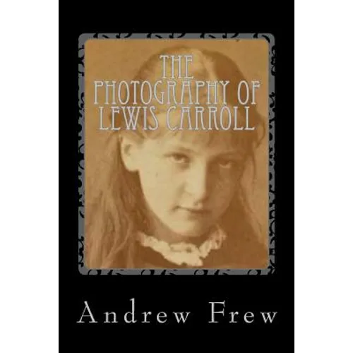 The Photography of Lewis Carroll: Illustrated with 82 Plates - Paperback