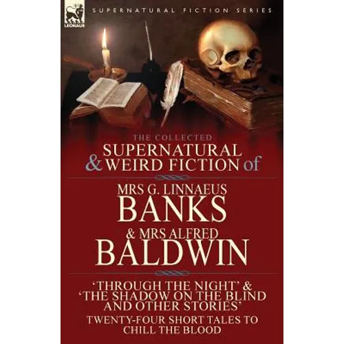 The Collected Supernatural & Weird Fiction of Mrs G. Linnaeus Banks and Mrs Alfred Baldwin: Through the Night &The Shadow on the Blind and Other Stori - Paperback