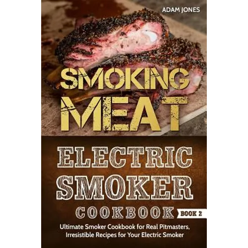Smoking Meat: Electric Smoker Cookbook: Ultimate Smoker Cookbook for Real Pitmasters, Irresistible Recipes for Your Electric Smoker [ Book 2 ] - Paperback