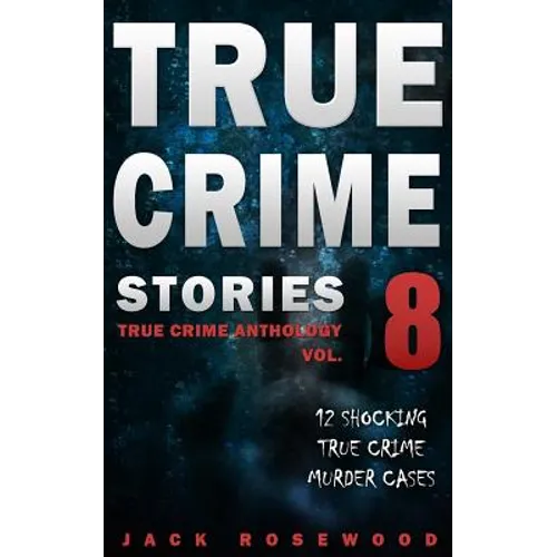 True Crime Stories Volume 8: 12 Shocking True Crime Murder Cases - Paperback