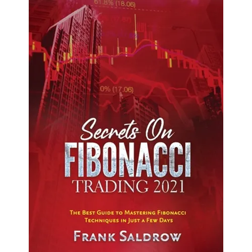 Secrets on Fibonacci Trading: The Best Guide to Mastering Fibonacci Techniques in Just a Few Days - Paperback