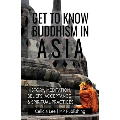 Get to Know Buddhism in Asia: History, Meditation, Beliefs, Acceptance, and Spiritual Practices - Paperback