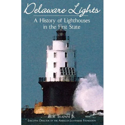 Delaware Lights: A History of Lighthouses in the First State - Hardcover