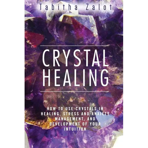 Crystal Healing: How to Use Crystals in Healing, Stress and Anxiety Management, and Development of Your Intuition - Paperback