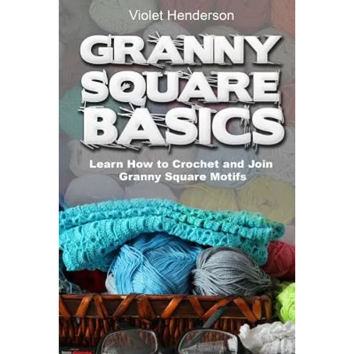 Granny Square Basics: Learn How to Crochet and Join Granny Square Motifs - Paperback