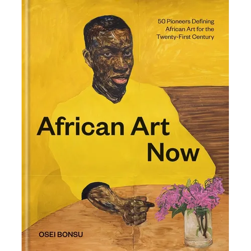 African Art Now: 50 Pioneers Defining African Art for the Twenty-First Century - Hardcover