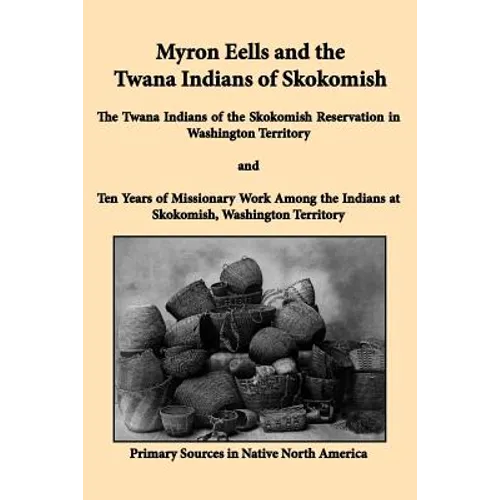 Myron Eells and the Twana Indians of Skokomish: The Twana Indians of the Skokomish Reservation in Washington Territory and Ten Years of Missionary Wor - Paperback