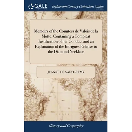Memoirs of the Countess de Valois de la Motte; Containing a Compleat Justification of her Conduct and an Explanation of the Intrigues Relative to the - Hardcover