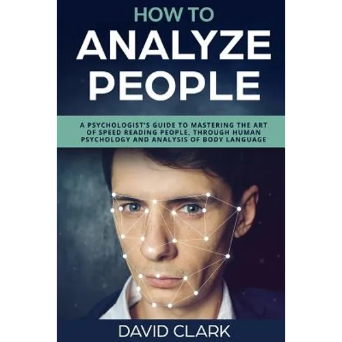 How to Analyze People: A Psychologist's Guide to Mastering the Art of Speed Reading People, Through Human Psychology & Analysis of Body Language - Paperback