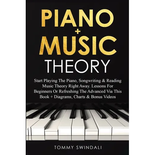 Piano + Music Theory: Start Playing The Piano, Songwriting & Reading Music Theory Right Away. Lessons For Beginners Or Refreshing The Advanced Via Thi - Paperback