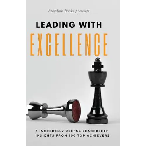 Leading with Excellence: 5 Incredibly Useful Leadership Insights from 100 Top Achievers - Paperback