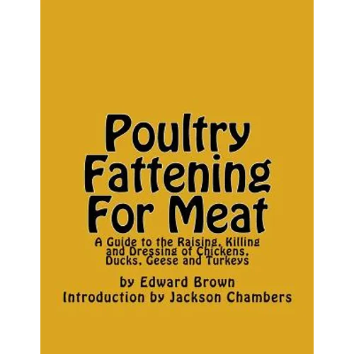 Poultry Fattening For Meat: A Guide to the Raising, Killing and Dressing of Chickens, Ducks, Geese and Turkeys - Paperback