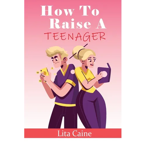 How to Raise a Teenager: Navigating the Crazy and Confusing Adolescent Years As a Parent - Paperback