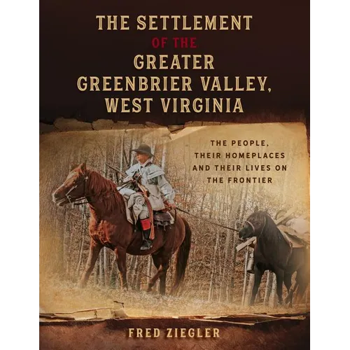 The Settlement of the Greater Greenbrier Valley, West Virginia: The People, Their Homeplaces and Their Lives on the Frontier - Paperback
