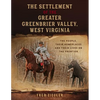 The Settlement of the Greater Greenbrier Valley, West Virginia: The People, Their Homeplaces and Their Lives on the Frontier - Paperback