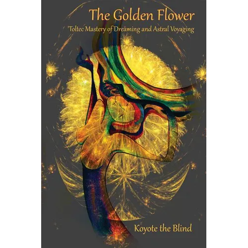The Golden Flower: Toltec Mastery of Dreaming and Astral Voyaging - Paperback