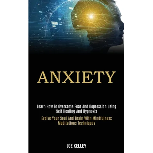 Anxiety: Learn How to Overcome Fear and Depression Using Self Healing and Hypnosis (Evolve Your Soul and Brain With Mindfulness Meditations Techniques - Paperback