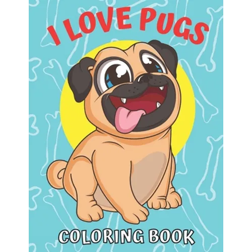 I Love Pugs! Coloring Book: Best Pug coloring book for kids ages 2-4, ages 3-5, ages 4-8 - Paperback