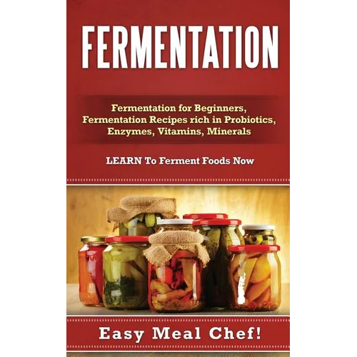 Fermentation: Fermentation for Beginners, Fermentation Recipes rich in Probiotics, Enzymes, Vitamins, Minerals - LEARN To Ferment Foods Now - Paperback