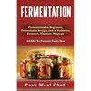 Fermentation: Fermentation for Beginners, Fermentation Recipes rich in Probiotics, Enzymes, Vitamins, Minerals - LEARN To Ferment Foods Now - Paperback