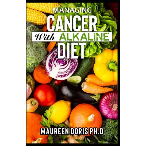 Managing Cancer with Alkaline Diet: Scientifically Prоvеn ways to Prevent & Rеvеrѕе Cancer with Alkaline Diet - Paperback