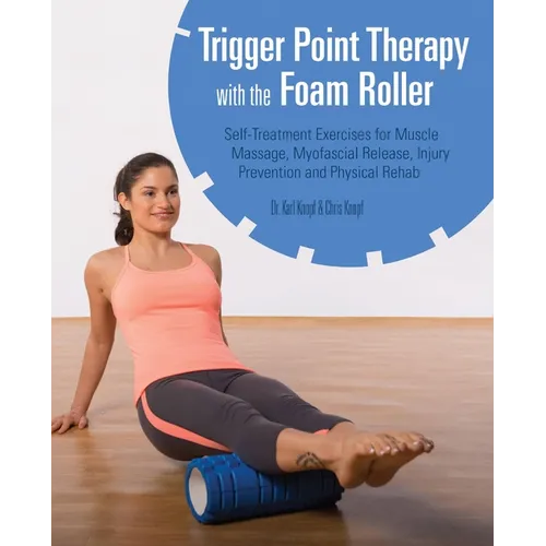Trigger Point Therapy with the Foam Roller: Self-Treatment Exercises for Muscle Massage, Myofascial Release, Injury Prevention and Physical Rehab - Paperback