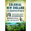 Colonial New England Curiosities: Remarkable Occurrences, Miracles & Madness - Paperback