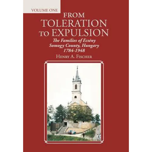 From Toleration to Expulsion: The Families of Ecsény Somogy County, Hungary 1784-1948 - Hardcover