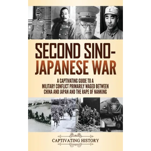 Second Sino-Japanese War: A Captivating Guide to a Military Conflict Primarily Waged Between China and Japan and the Rape of Nanking - Hardcover