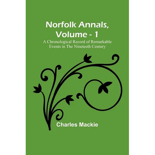 Norfolk Annals, Vol. 1; A Chronological Record of Remarkable Events in the Nineteeth Century - Paperback