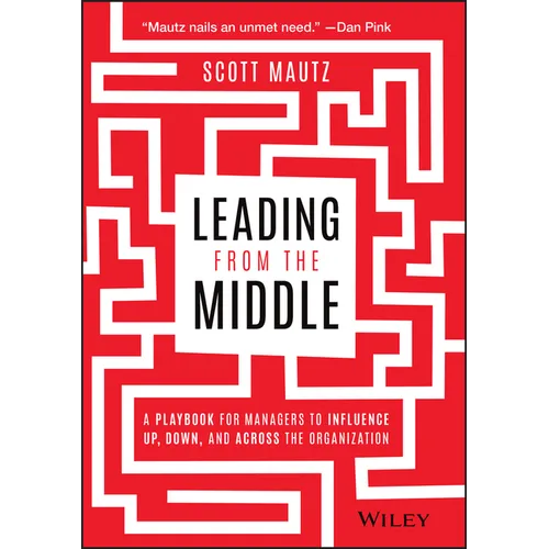 Leading from the Middle: A Playbook for Managers to Influence Up, Down, and Across the Organization - Hardcover