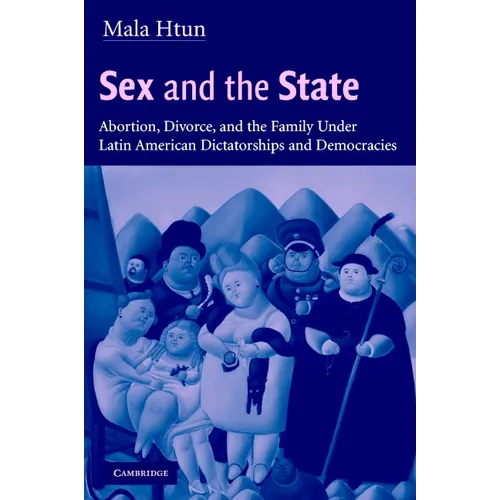Sex and the State: Abortion, Divorce, and the Family Under Latin American Dictatorships and Democracies - Paperback