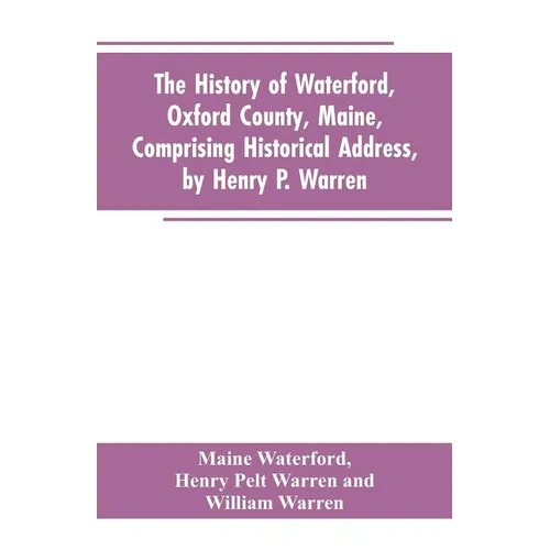 The History of Waterford, Oxford County, Maine, Comprising Historical Address, by Henry P. Warren; Record of Families, by REV. William Warren, D.D.; C - Paperback