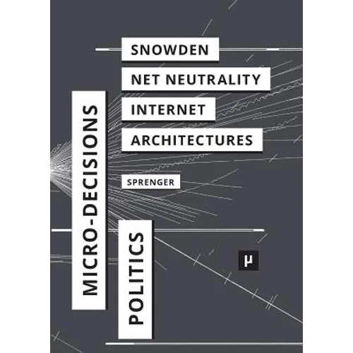 The Politics of Micro-Decisions: Edward Snowden, Net Neutrality, and the Architectures of the Internet - Paperback