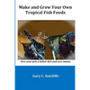 Make and Grow Your Own Tropical Fish Foods: Give Your Pets a Better Diet and Save Money - Paperback