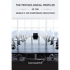 The Psychological Profiles of the World's Top Corporate Executives: The Significance of Top Corporate Executives and the Distinct Psychological Charac - Paperback